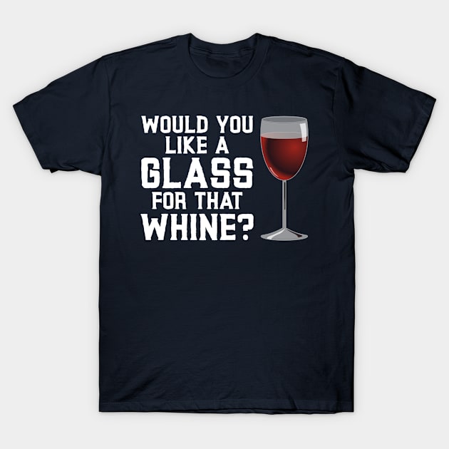 Would You Like a Glass for that Whine T-Shirt by Gold Wings Tees